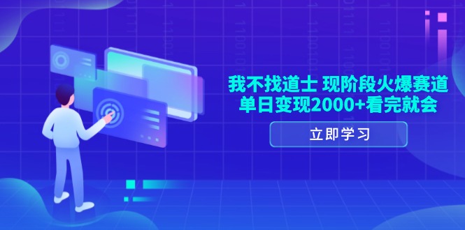 （13633期）我不找道士，现阶段火爆赛道，单日变现2000+看完就会-中创网_分享中创网创业资讯_最新网络项目资源-网创e学堂