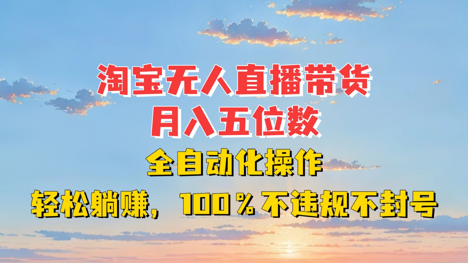 淘宝无人直播带货，月入五位数，全自动化操作，轻松躺赚，100%不违规不封号-中创网_分享中创网创业资讯_最新网络项目资源-网创e学堂