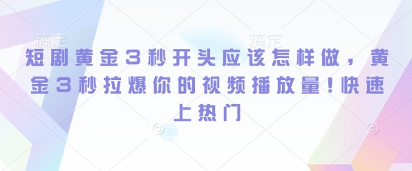 短剧黄金3秒开头应该怎样做，黄金3秒拉爆你的视频播放量，快速上热门-中创网_分享中创网创业资讯_最新网络项目资源-网创e学堂