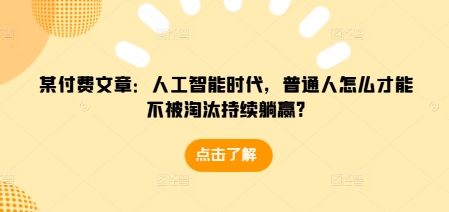 某付费文章：人工智能时代，普通人怎么才能不被淘汰持续躺赢?-中创网_分享中创网创业资讯_最新网络项目资源-网创e学堂