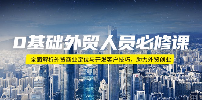 （14046期）0基础外贸人员必修课：全面解析外贸商业定位与开发客户技巧，助力外贸创业-中创网_分享中创网创业资讯_最新网络项目资源-网创e学堂