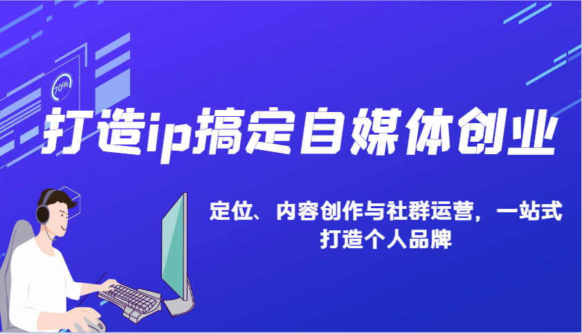 打造ip搞定自媒体创业：IP定位、内容创作与社群运营，一站式打造个人品牌-中创网_分享中创网创业资讯_最新网络项目资源-网创e学堂