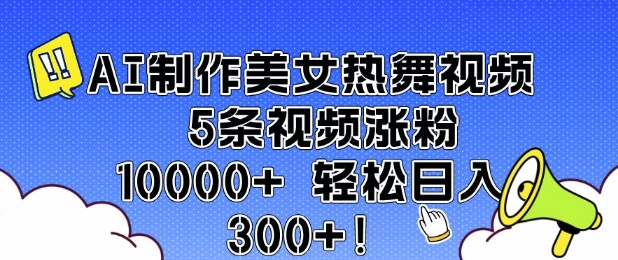 AI制作美女热舞视频 5条视频涨粉10000+ 轻松日入3张-中创网_分享中创网创业资讯_最新网络项目资源-网创e学堂