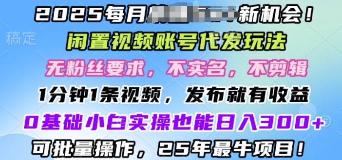 2025闲置视频账号一键代发玩法，0粉不实名不剪辑，领了视频直接发，0基础小白也能日入3张-中创网_分享中创网创业资讯_最新网络项目资源-网创e学堂