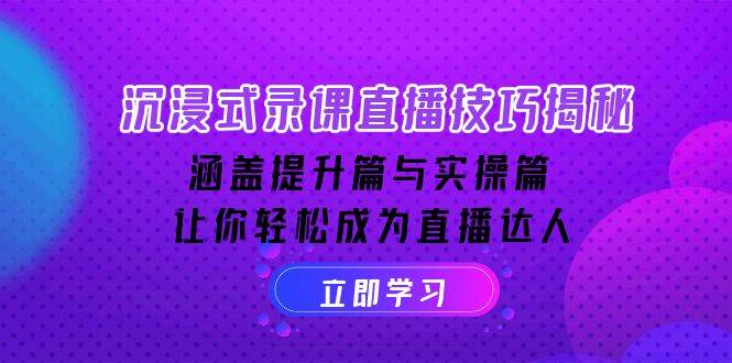 沉浸式录课直播技巧揭秘：涵盖提升篇与实操篇, 让你轻松成为直播达人-中创网_分享中创网创业资讯_最新网络项目资源-网创e学堂