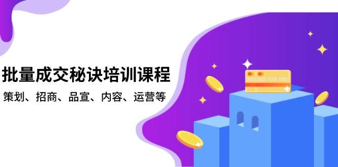 批量成交秘诀培训课程，策划、招商、品宣、内容、运营等-中创网_分享中创网创业资讯_最新网络项目资源-网创e学堂