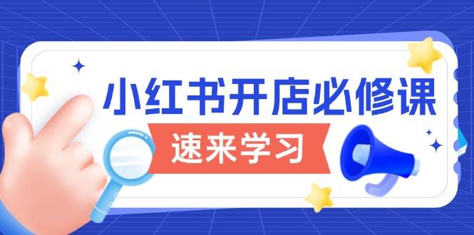 小红书开店必修课，详解开店流程与玩法规则，开启电商变现之旅-中创网_分享中创网创业资讯_最新网络项目资源-网创e学堂