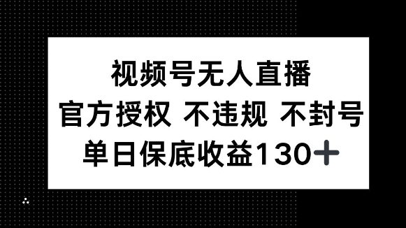 视频号无人直播，官方授权 不违规 不封号，单日保底收益130+-中创网_分享中创网创业资讯_最新网络项目资源-网创e学堂