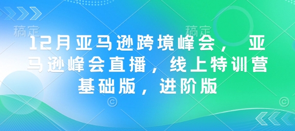 12月亚马逊跨境峰会， 亚马逊峰会直播，线上特训营基础版，进阶版-中创网_分享中创网创业资讯_最新网络项目资源-网创e学堂