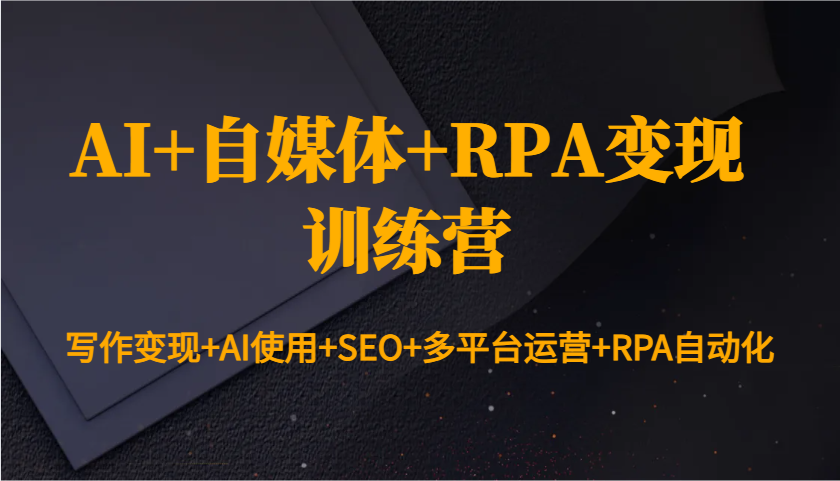 AI+自媒体+RPA变现训练营：写作变现+AI使用+SEO+多平台运营+RPA自动化-中创网_分享中创网创业资讯_最新网络项目资源-网创e学堂