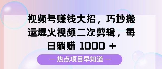 视频号挣钱大招，巧妙搬运爆火视频二次剪辑，每日躺挣多张-中创网_分享中创网创业资讯_最新网络项目资源-网创e学堂