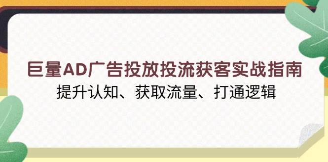 巨量AD广告投放投流获客实战指南，提升认知、获取流量、打通逻辑-中创网_分享中创网创业资讯_最新网络项目资源-网创e学堂