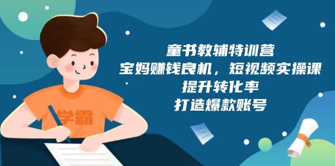 童书教辅特训营：宝妈赚钱良机，短视频实操，提升转化率，打造爆款账号（附287G资料）-中创网_分享中创网创业资讯_最新网络项目资源-网创e学堂