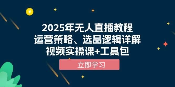 2025年无人直播教程，运营策略、选品逻辑详解，视频实操课+工具包-中创网_分享中创网创业资讯_最新网络项目资源-网创e学堂