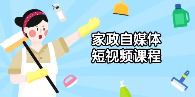 家政自媒体短视频课程：从内容到发布，解析拍摄与剪辑技巧，打造爆款视频-中创网_分享中创网创业资讯_最新网络项目资源-网创e学堂