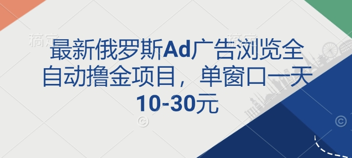 最新俄罗斯Ad广告浏览全自动撸金项目，单窗口一天10-30元-中创网_分享中创网创业资讯_最新网络项目资源-网创e学堂