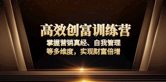 （13911期）高效创富训练营：掌握营销真经、自我管理等多维度，实现财富倍增-中创网_分享中创网创业资讯_最新网络项目资源-网创e学堂