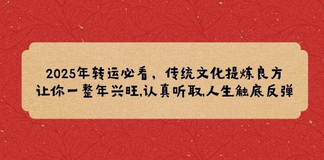 2025年转运必看，传统文化提炼良方,让你一整年兴旺,认真听取,人生触底反弹-中创网_分享中创网创业资讯_最新网络项目资源-网创e学堂