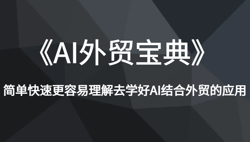 《AI外贸宝典》简单快速更容易理解去学好AI结合外贸的应用-中创网_分享中创网创业资讯_最新网络项目资源-网创e学堂