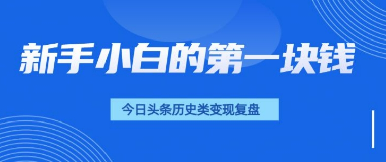 新手小白的第一块钱，今日头条历史类视频变现【复盘】-中创网_分享中创网创业资讯_最新网络项目资源-网创e学堂