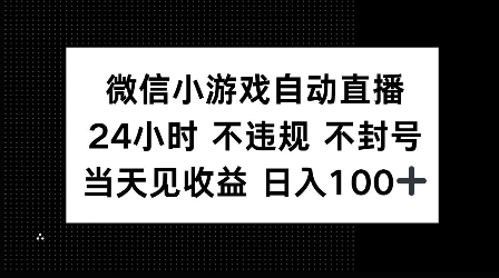 微信小游戏自动直播，24小时直播不违规 不封号，当天见收益 日入100+-中创网_分享中创网创业资讯_最新网络项目资源-网创e学堂