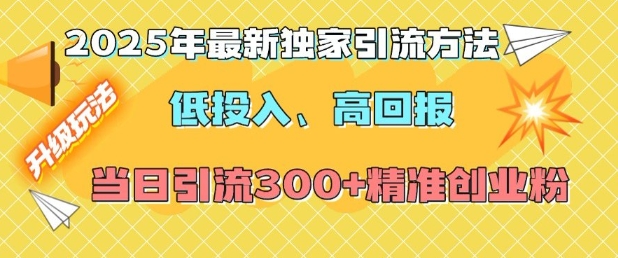 2025年最新独家引流方法，低投入高回报？当日引流300+精准创业粉-中创网_分享中创网创业资讯_最新网络项目资源-网创e学堂