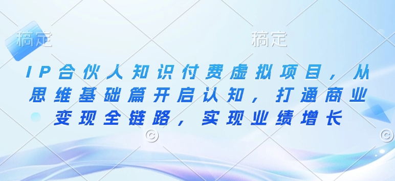 IP合伙人知识付费虚拟项目，从思维基础篇开启认知，打通商业变现全链路，实现业绩增长-中创网_分享中创网创业资讯_最新网络项目资源-网创e学堂