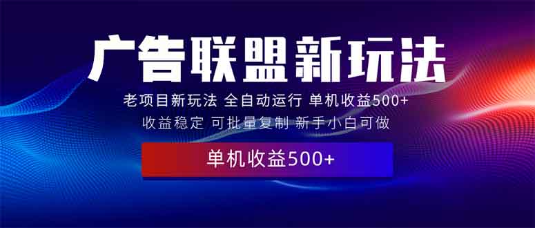 （13965期）2025全新广告联盟玩法 单机500+课程实操分享 小白可无脑操作-中创网_分享中创网创业资讯_最新网络项目资源-网创e学堂