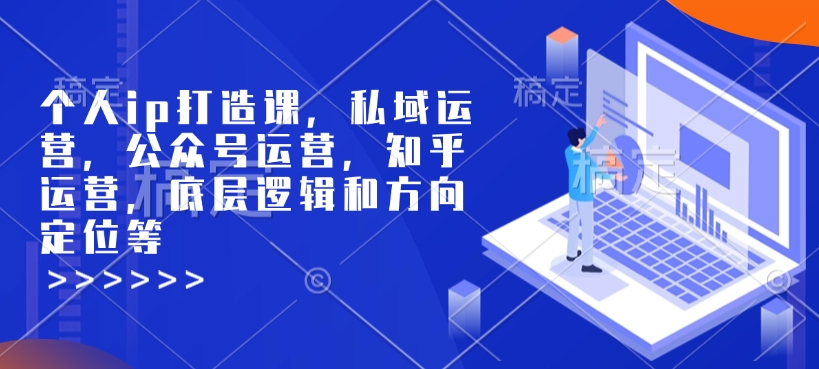 个人ip打造课，私域运营，公众号运营，知乎运营，底层逻辑和方向定位等-中创网_分享中创网创业资讯_最新网络项目资源-网创e学堂