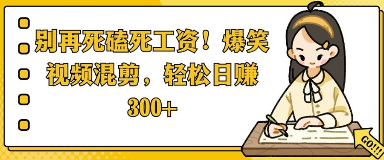 别再死磕死工资，爆笑视频混剪，轻松日入 3张-中创网_分享中创网创业资讯_最新网络项目资源-网创e学堂