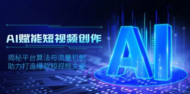 AI赋能短视频创作，揭秘平台算法与流量机制，助力打造爆款短视频文案-中创网_分享中创网创业资讯_最新网络项目资源-网创e学堂