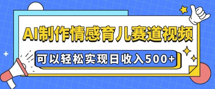 AI 制作情感育儿赛道视频，可以轻松实现日收入5张【揭秘】-中创网_分享中创网创业资讯_最新网络项目资源-网创e学堂