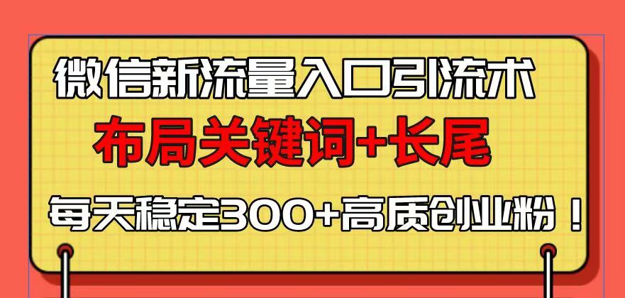 （13897期）微信新流量入口引流术，布局关键词+长尾，每天稳定300+高质创业粉！-中创网_分享中创网创业资讯_最新网络项目资源-网创e学堂