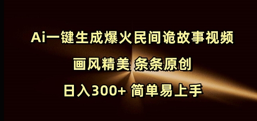 Ai一键生成爆火民间诡故事视频 画风精美 条条原创 日入300+ 简单易上手-中创网_分享中创网创业资讯_最新网络项目资源-网创e学堂