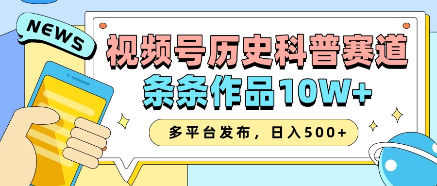 2025视频号历史科普赛道，AI一键生成，条条作品10W+，多平台发布，日入500+-中创网_分享中创网创业资讯_最新网络项目资源-网创e学堂