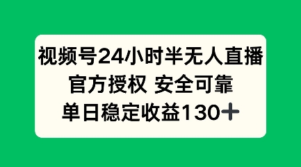 视频号24小时半无人直播，官方授权安全可靠，单日稳定收益100+-中创网_分享中创网创业资讯_最新网络项目资源-网创e学堂