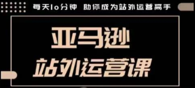 聪明的跨境人都在学的亚马逊站外运营课，每天10分钟，手把手教你成为站外运营高手-中创网_分享中创网创业资讯_最新网络项目资源-网创e学堂