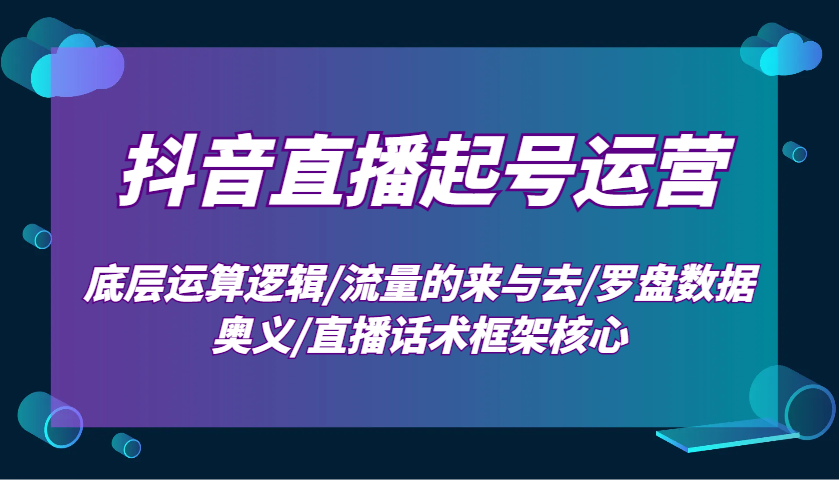 抖音直播起号运营：底层运算逻辑/流量的来与去/罗盘数据奥义/直播话术框架核心-中创网_分享中创网创业资讯_最新网络项目资源-网创e学堂