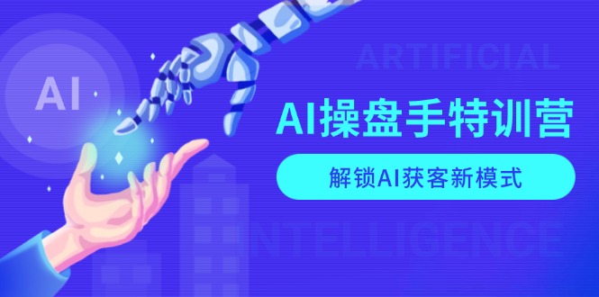 （13915期）AI-操盘手特训营，解锁AI获客新模式，全面掌握AI商业应用与提示词技巧-中创网_分享中创网创业资讯_最新网络项目资源-网创e学堂