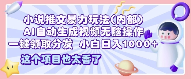 2025小说推文暴力玩法(内部)，AI自动生成视频无脑操作，一键领取分发，小白日入多张-中创网_分享中创网创业资讯_最新网络项目资源-网创e学堂