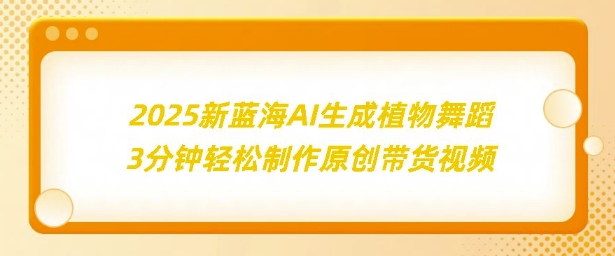 2025新蓝海：AI生成植物舞蹈，3分钟轻松制作原创带货视频-中创网_分享中创网创业资讯_最新网络项目资源-网创e学堂