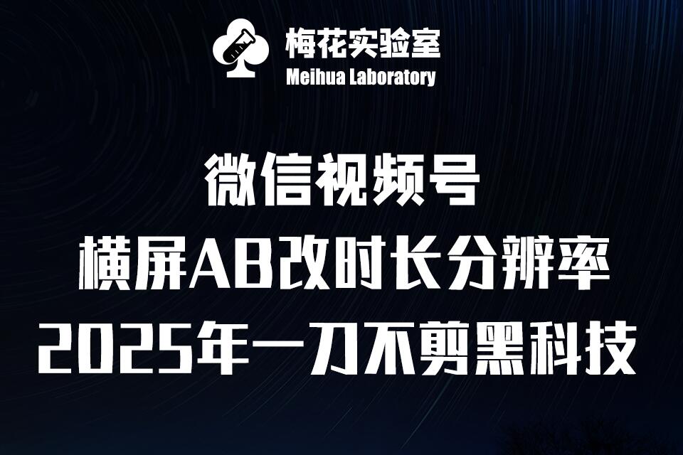 梅花实验室2025视频号最新一刀不剪黑科技，宽屏AB画中画+随机时长+帧率融合玩法-中创网_分享中创网创业资讯_最新网络项目资源-网创e学堂