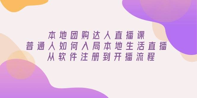 本地团购达人直播课：普通人如何入局本地生活直播, 从软件注册到开播流程-中创网_分享中创网创业资讯_最新网络项目资源-网创e学堂