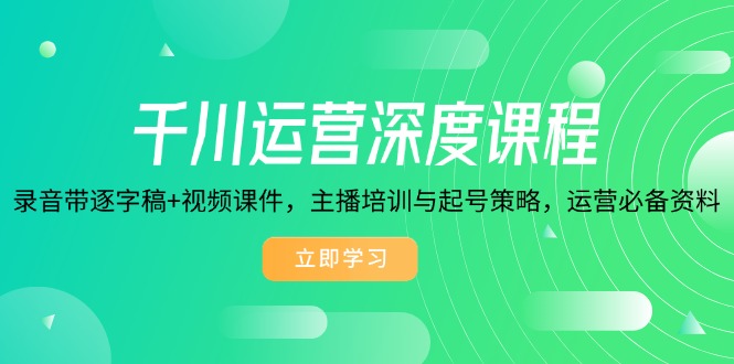 （14031期）千川运营深度课程，录音带逐字稿+视频课件，主播培训与起号策略，运营…-中创网_分享中创网创业资讯_最新网络项目资源-网创e学堂