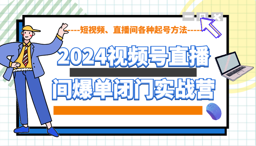 2024视频号直播间爆单闭门实战营，教你如何做视频号，短视频、直播间各种起号方法-中创网_分享中创网创业资讯_最新网络项目资源-网创e学堂