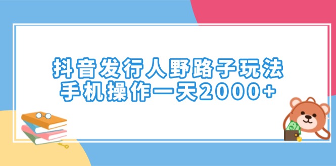 （14041期）抖音发行人野路子玩法，手机操作一天2000+-中创网_分享中创网创业资讯_最新网络项目资源-网创e学堂