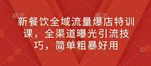 新餐饮全域流量爆店特训课，全渠道曝光引流技巧，简单粗暴好用-中创网_分享中创网创业资讯_最新网络项目资源-网创e学堂