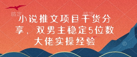 小说推文项目干货分享，双男主稳定5位数大佬实操经验-中创网_分享中创网创业资讯_最新网络项目资源-网创e学堂