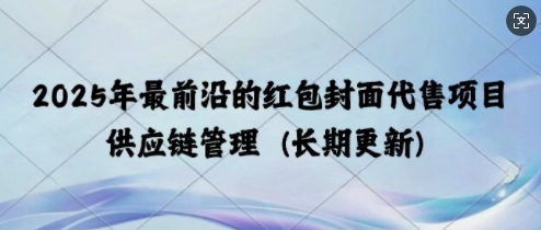 2025年最前沿的红包封面代售项目 供应链管理(长期升级)-中创网_分享中创网创业资讯_最新网络项目资源-网创e学堂