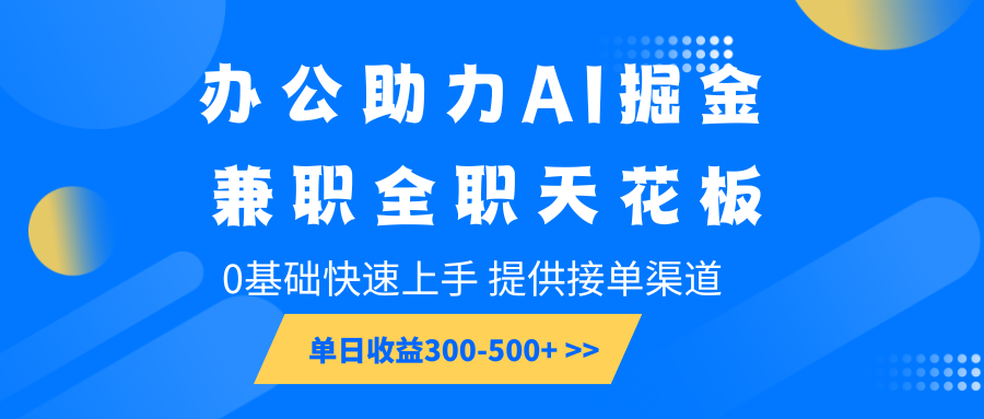 办公助力AI掘金，兼职全职天花板，0基础快速上手，单日收益300-500+-中创网_分享中创网创业资讯_最新网络项目资源-网创e学堂